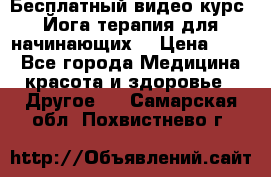 Бесплатный видео-курс “Йога-терапия для начинающих“ › Цена ­ 10 - Все города Медицина, красота и здоровье » Другое   . Самарская обл.,Похвистнево г.